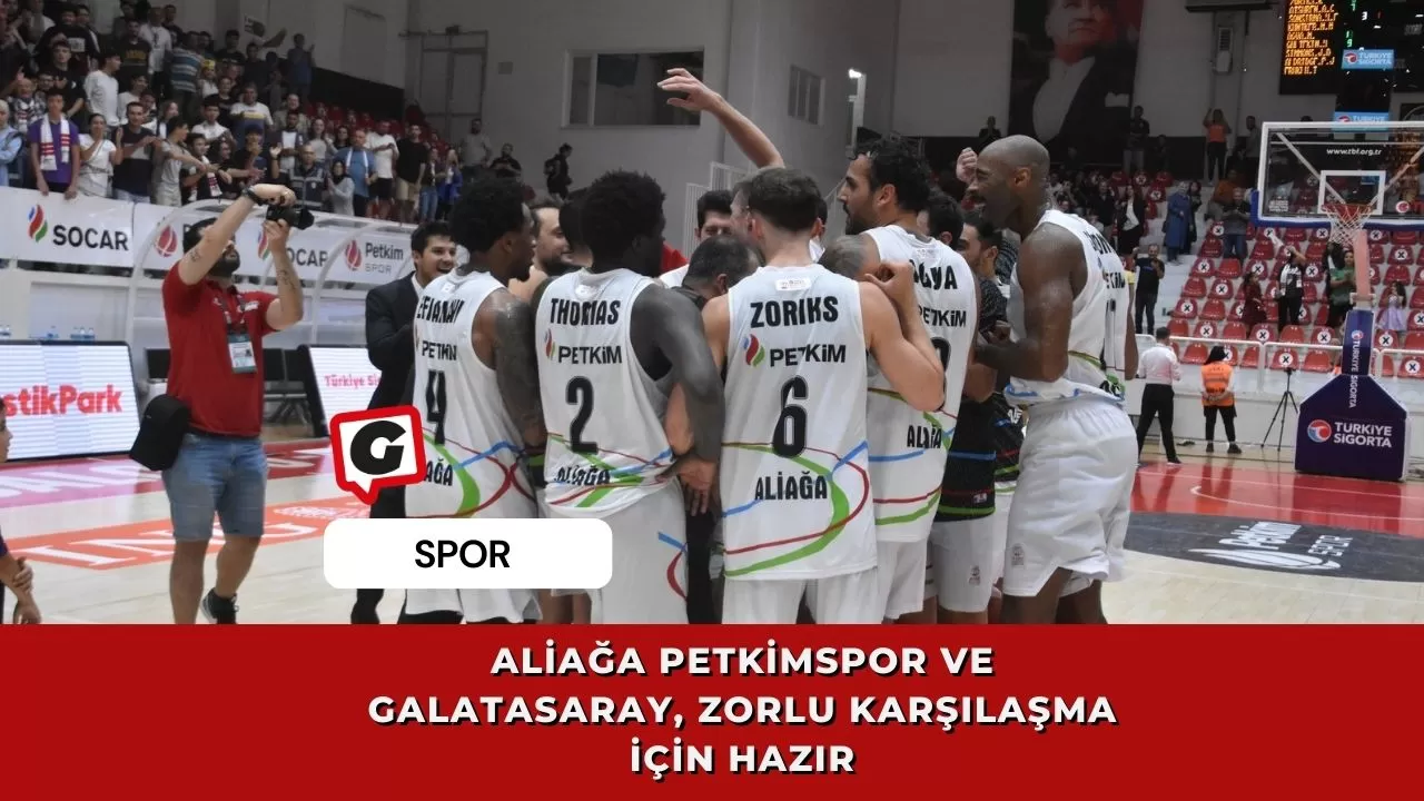 Aliağa Petkimspor ve Galatasaray, Zorlu Karşılaşma İçin Hazır