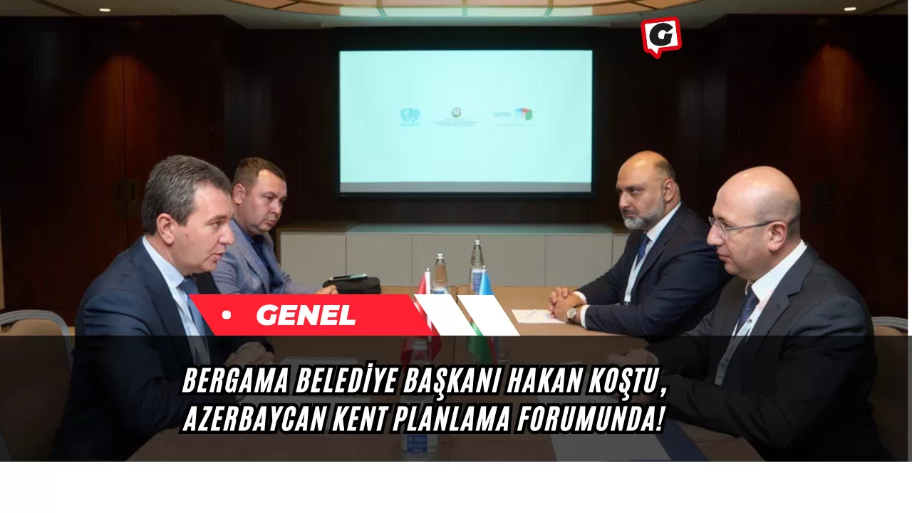 Bergama Belediye Başkanı Hakan Koştu, Azerbaycan Kent Planlama Forumunda!