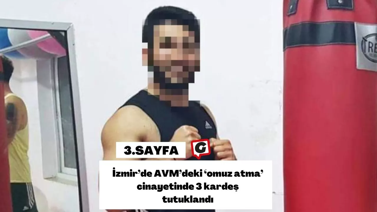 İzmir’de AVM’deki ’omuz atma’ cinayetinde 3 kardeş tutuklandı