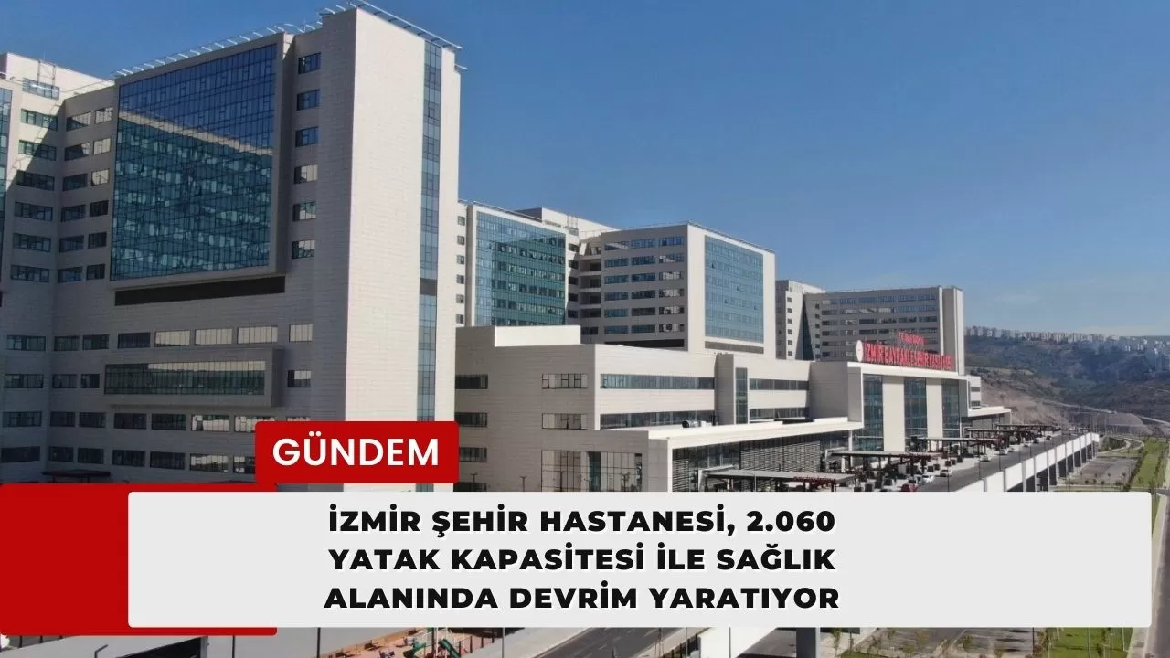 İzmir Şehir Hastanesi, 2.060 Yatak Kapasitesi ile Sağlık Alanında Devrim Yaratıyor