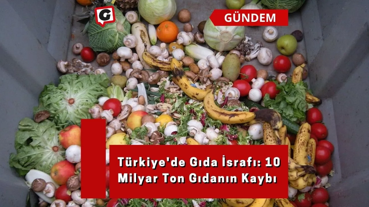 Türkiye'de Gıda İsrafı: 10 Milyar Ton Gıdanın Kaybı