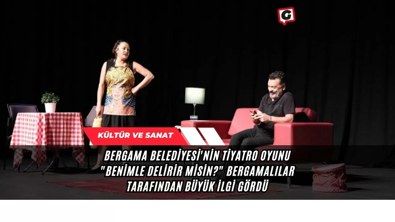 Bergama Belediyesi'nin tiyatro oyunu "Benimle Delirir Misin?" Bergamalılar tarafından büyük ilgi gördü