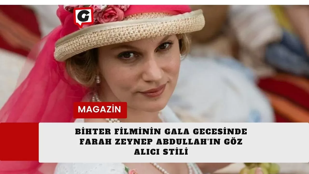 Bihter Filminin Gala Gecesinde Farah Zeynep Abdullah'ın Göz Alıcı Stili