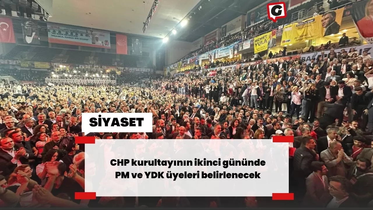 CHP kurultayının ikinci gününde PM ve YDK üyeleri belirlenecek