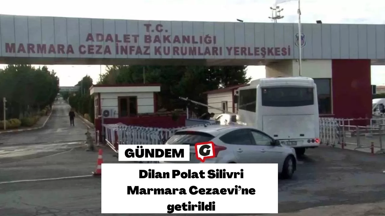 Dilan Polat, Silivri Marmara Cezaevi’ne Getirildi