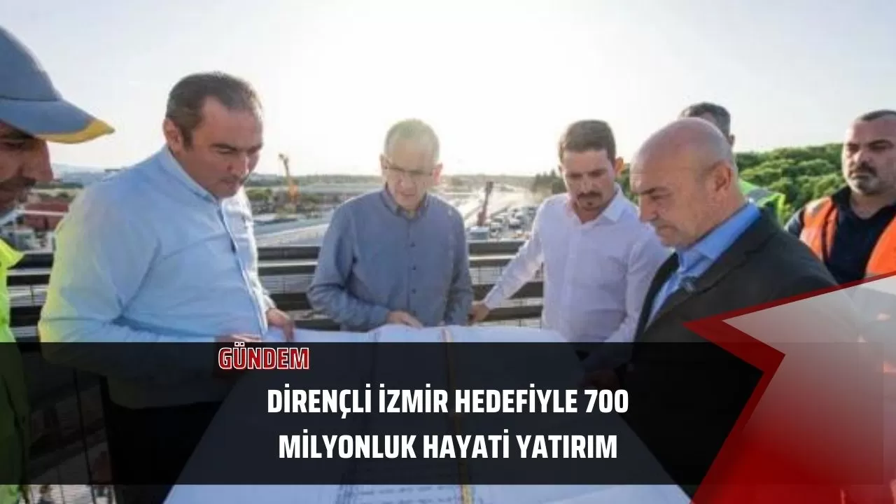 Dirençli İzmir hedefiyle 700 milyonluk hayati yatırım
