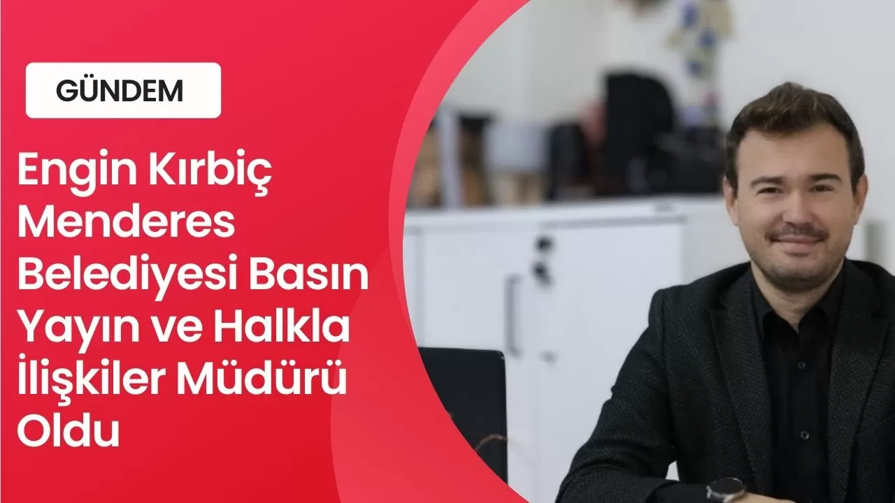 Engin Kırbiç Menderes Belediyesi Basın Yayın ve Halkla İlişkiler Müdürü Oldu