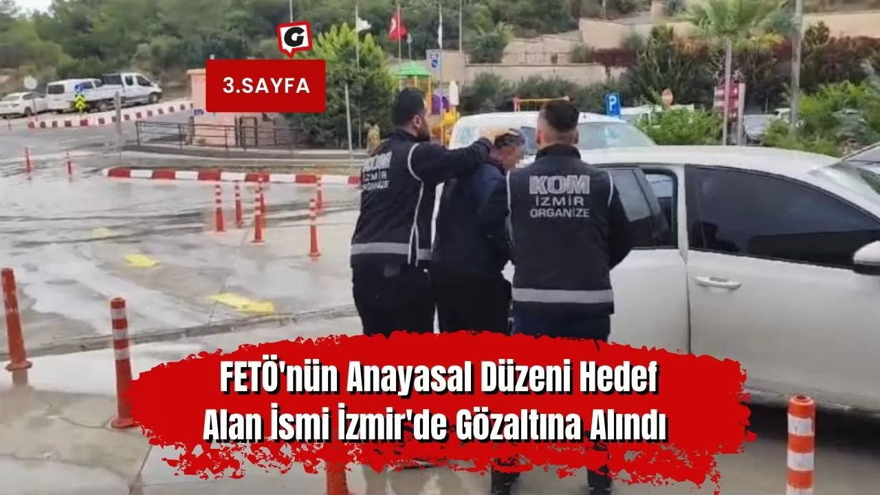 FETÖ'nün Anayasal Düzeni Hedef Alan İsmi İzmir'de Gözaltına Alındı