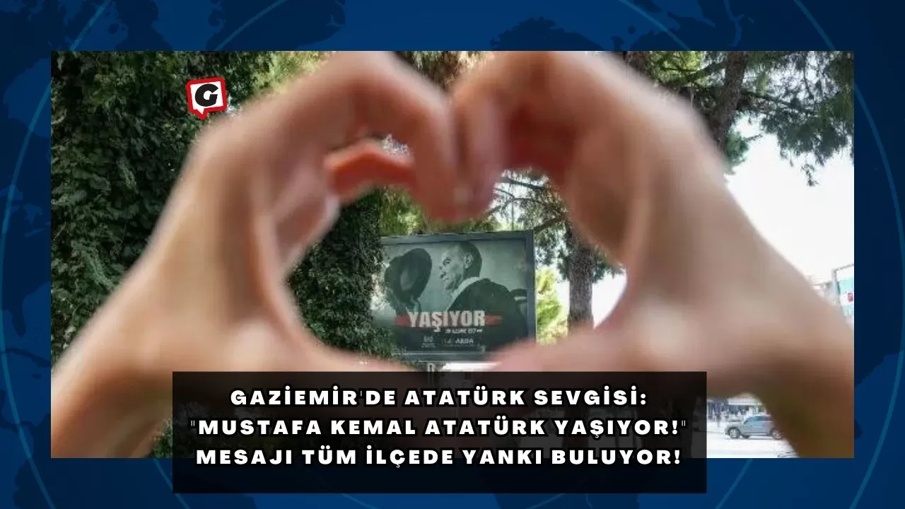 Gaziemir'de Atatürk Sevgisi: "Mustafa Kemal Atatürk Yaşıyor!" Mesajı Tüm İlçede Yankı Buluyor!