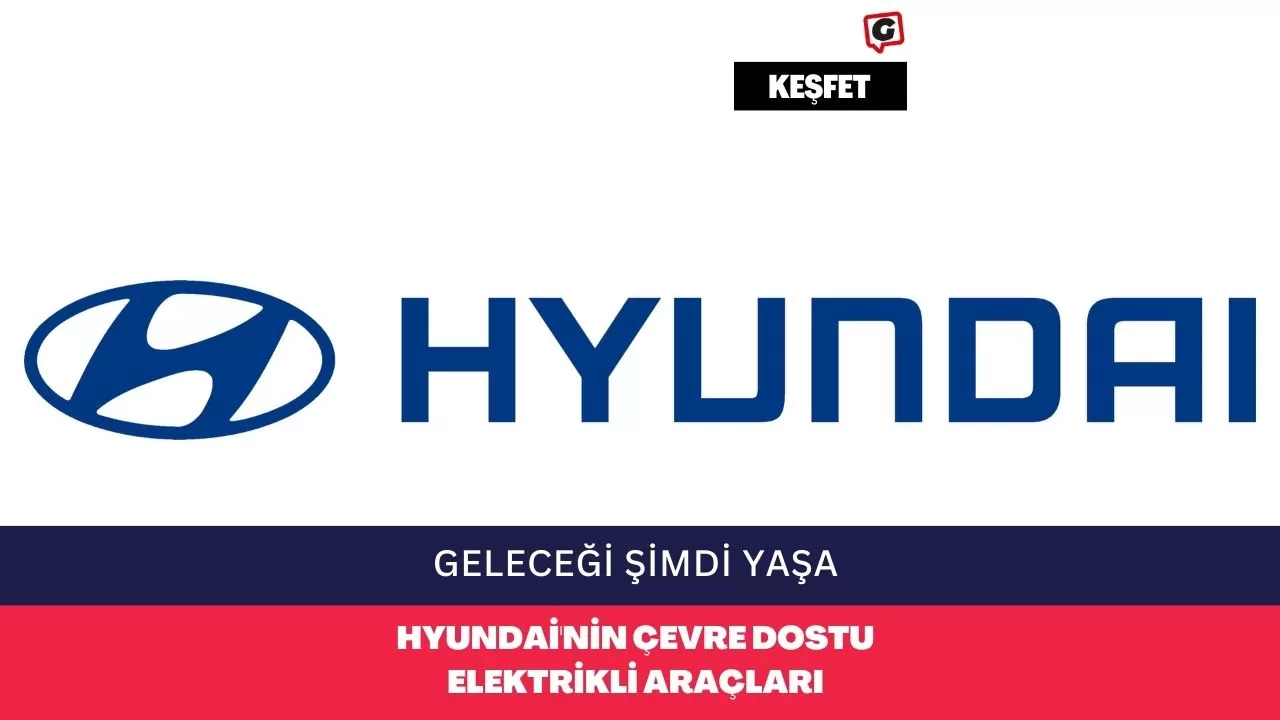 Geleceği Şimdi Yaşa: Hyundai'nin Çevre Dostu Elektrikli Araçları