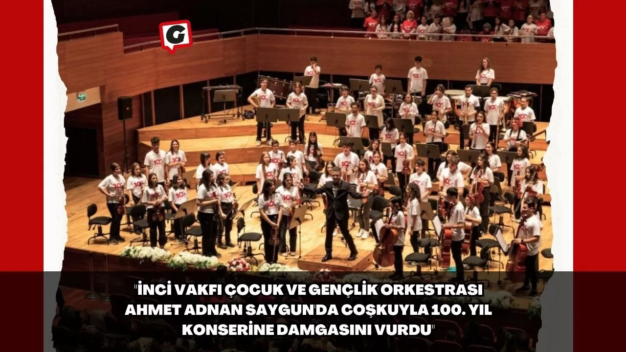 "İnci Vakfı Çocuk ve Gençlik Orkestrası Ahmet Adnan Saygun'da Coşkuyla 100. Yıl Konserine Damgasını Vurdu"