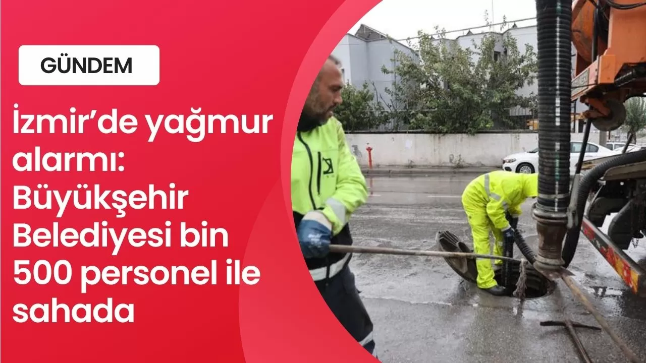 İzmir’de yağmur alarmı: Büyükşehir Belediyesi bin 500 personel ile sahada