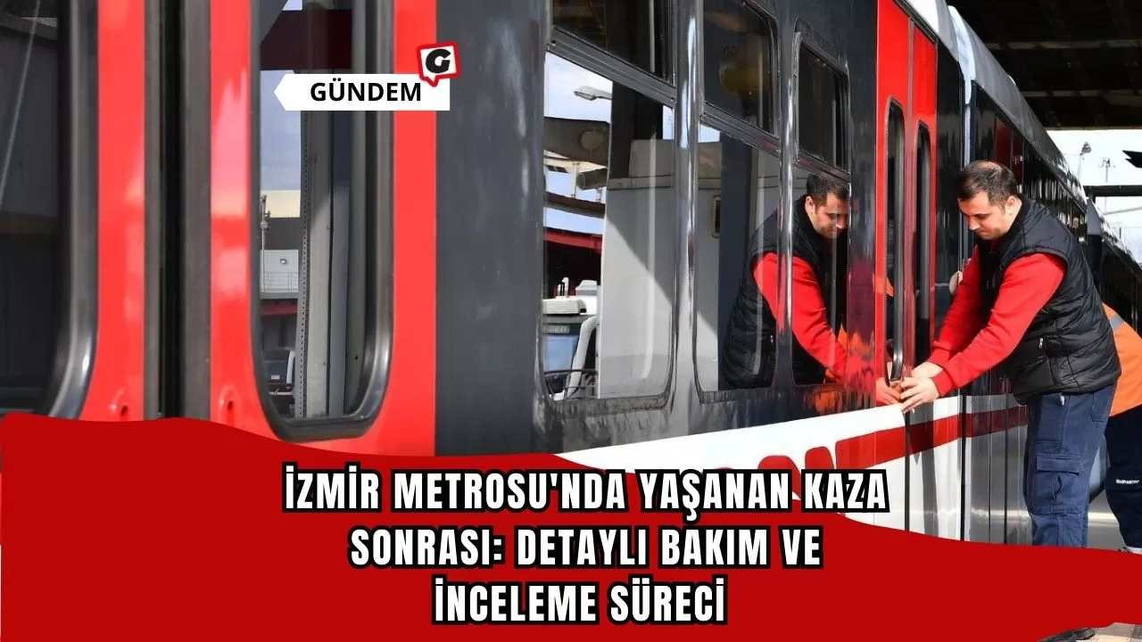 İzmir Metrosu'nda Yaşanan Kaza Sonrası: Detaylı Bakım ve İnceleme Süreci