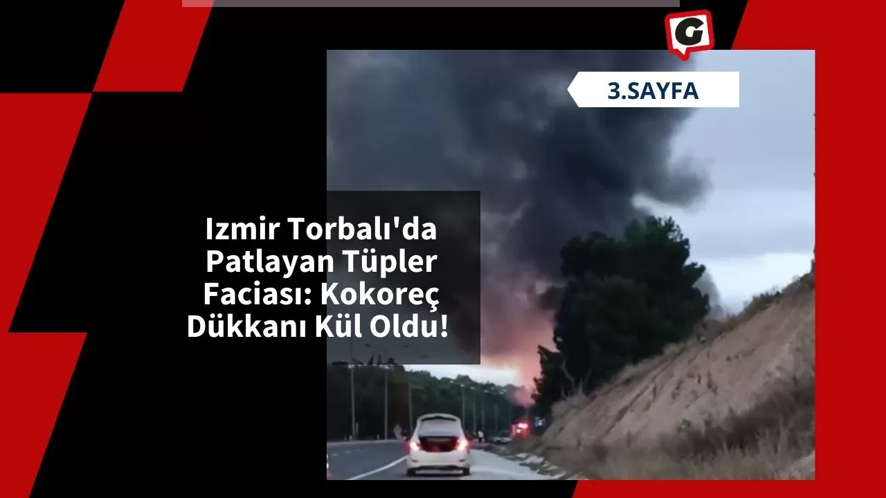 Izmir Torbalı'da Patlayan Tüpler Faciası: Kokoreç Dükkanı Kül Oldu!