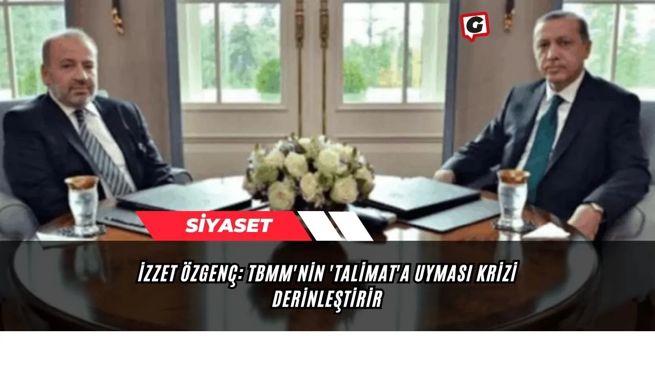 İzzet Özgenç: TBMM'nin 'Talimat'a Uyması Krizi Derinleştirir