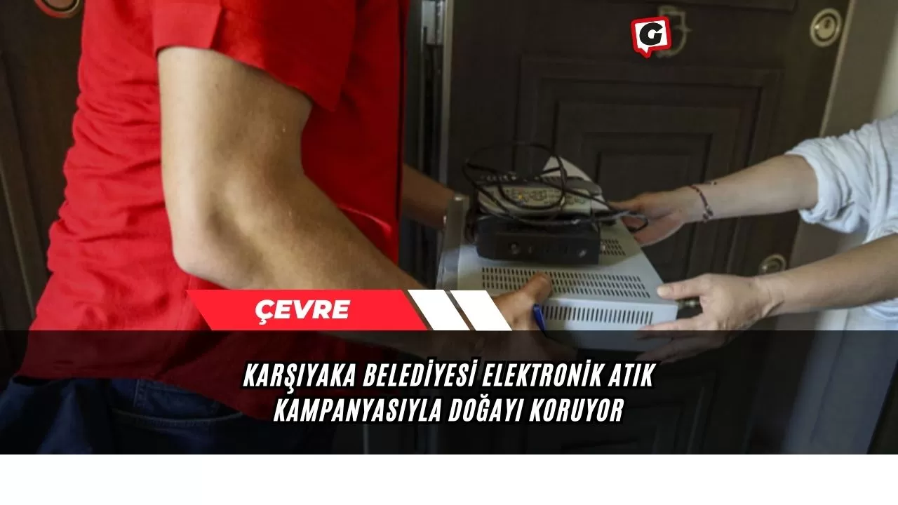 Karşıyaka Belediyesi Elektronik Atık Kampanyasıyla Doğayı Koruyor