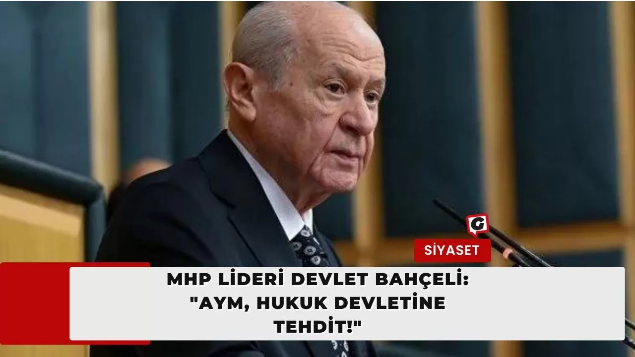 MHP Lideri Devlet Bahçeli: "AYM, Hukuk Devletine Tehdit!"