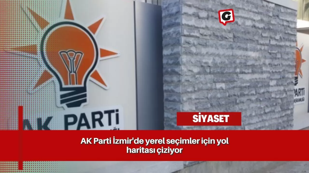 AK Parti İzmir'de yerel seçimler için yol haritası çiziyor