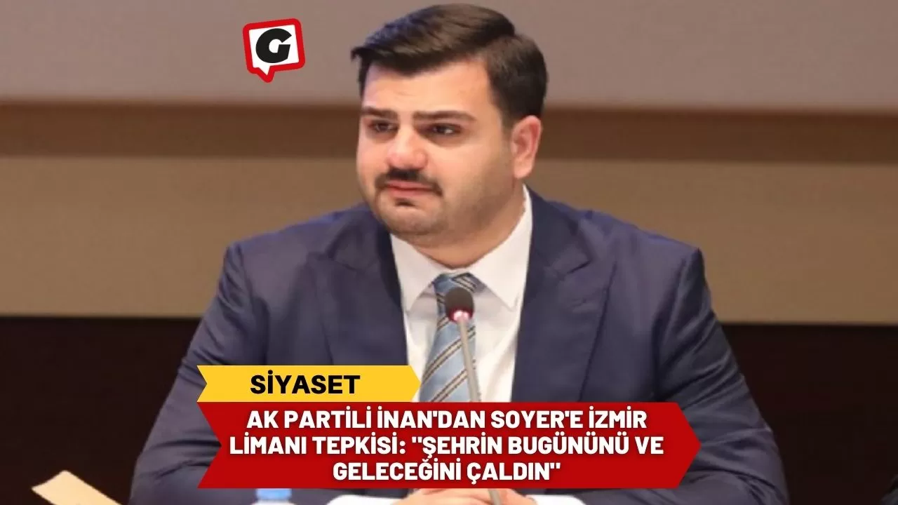 AK Partili İnan'dan Soyer'e İzmir Limanı tepkisi: "Şehrin bugününü ve geleceğini çaldın"
