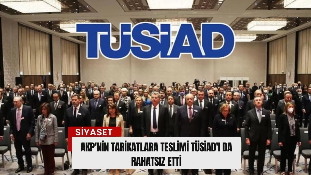 AKP'nin tarikatlara teslimi TÜSİAD'ı da rahatsız etti