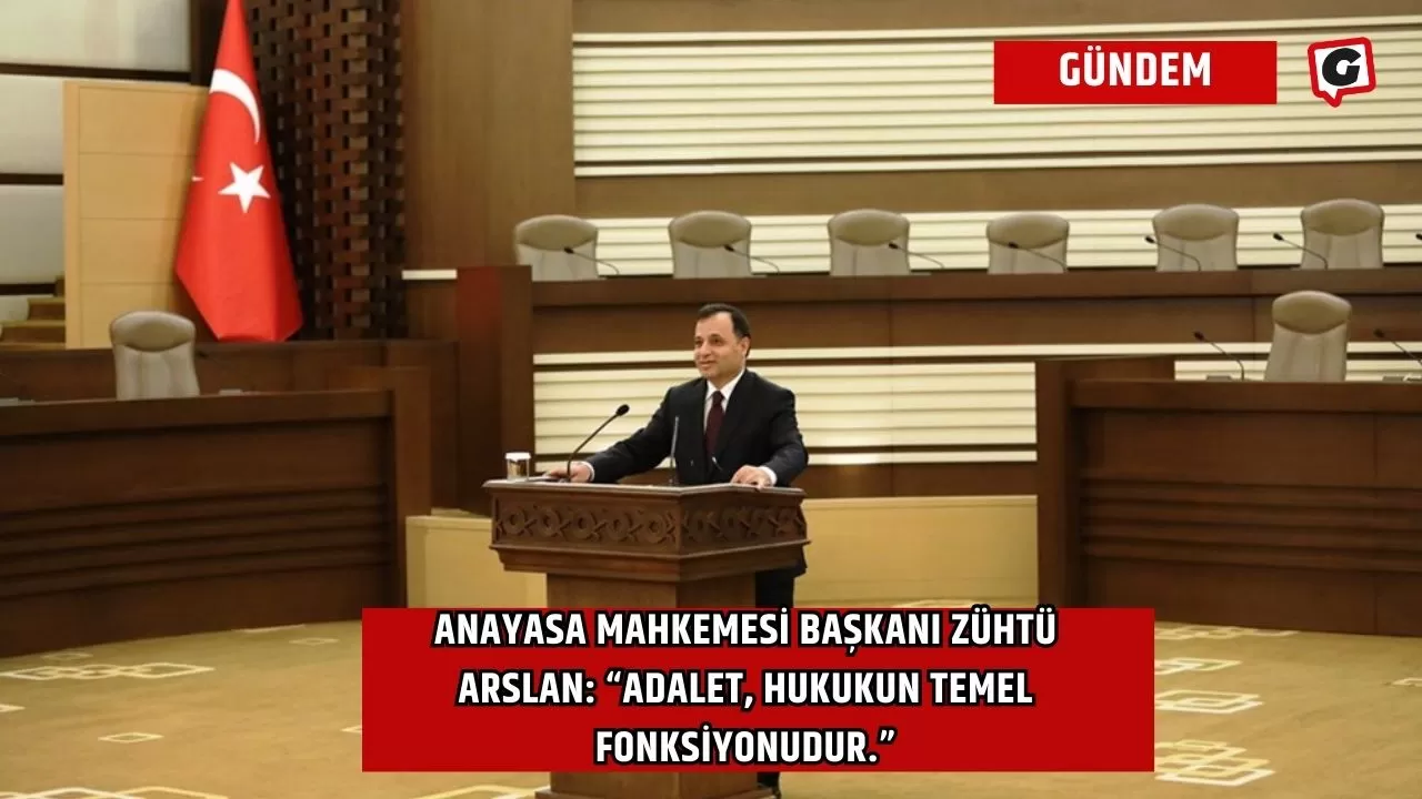 Anayasa Mahkemesi Başkanı Zühtü Arslan: “Adalet, hukukun temel fonksiyonudur.”