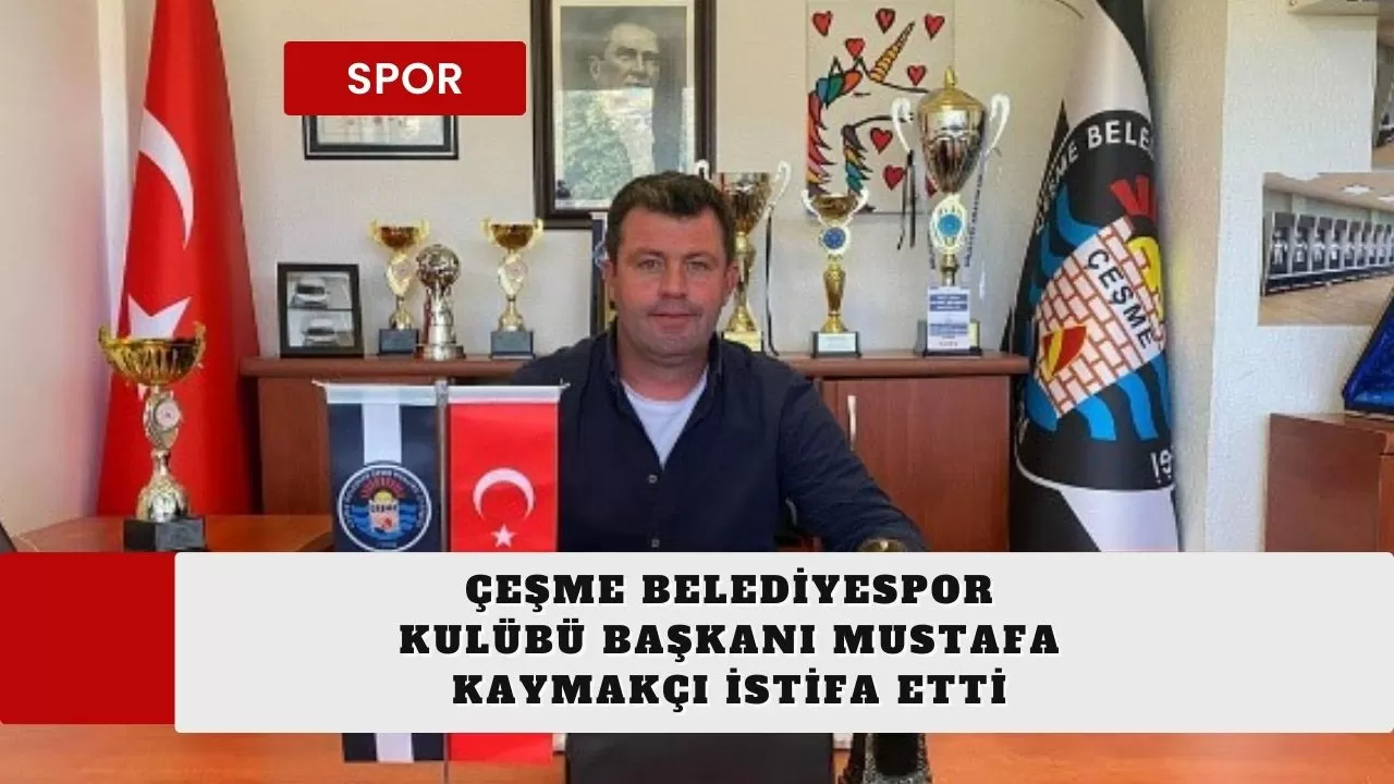 Çeşme Belediyespor Kulübü Başkanı Mustafa Kaymakçı istifa etti