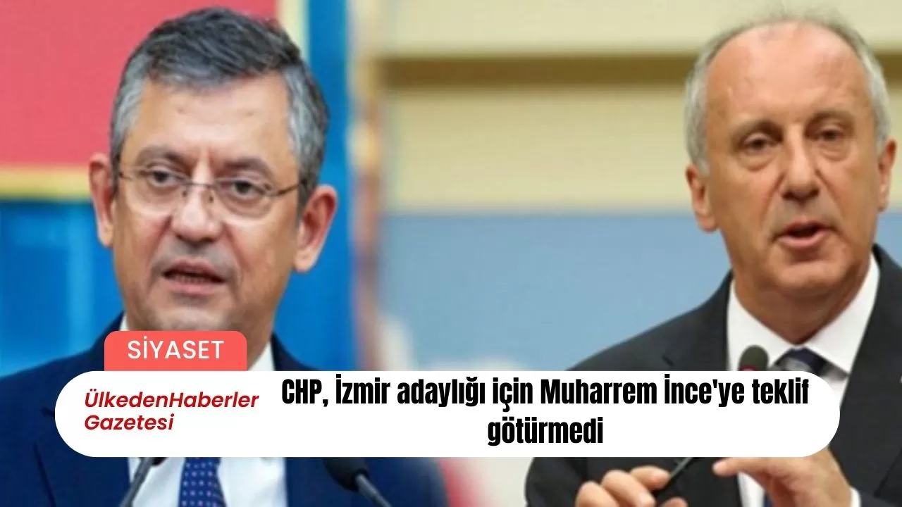 CHP, İzmir adaylığı için Muharrem İnce'ye teklif götürmedi