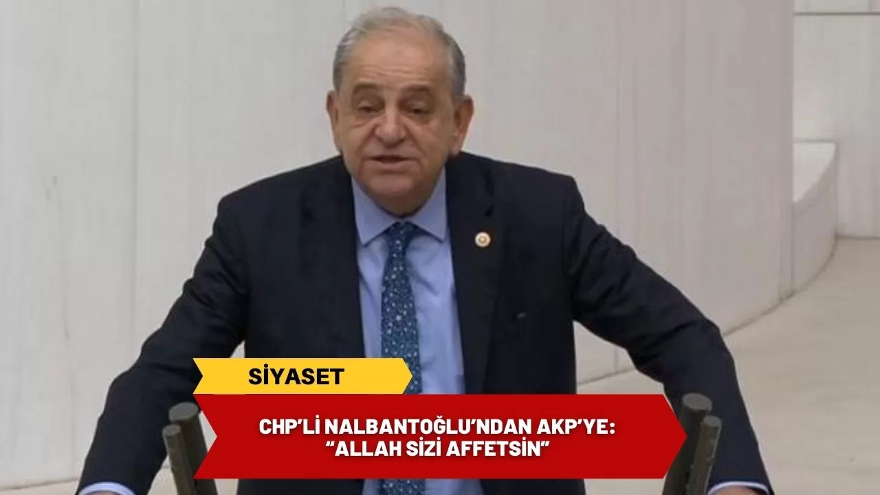 CHP’li Nalbantoğlu’ndan AKP’ye: “Allah Sizi Affetsin”