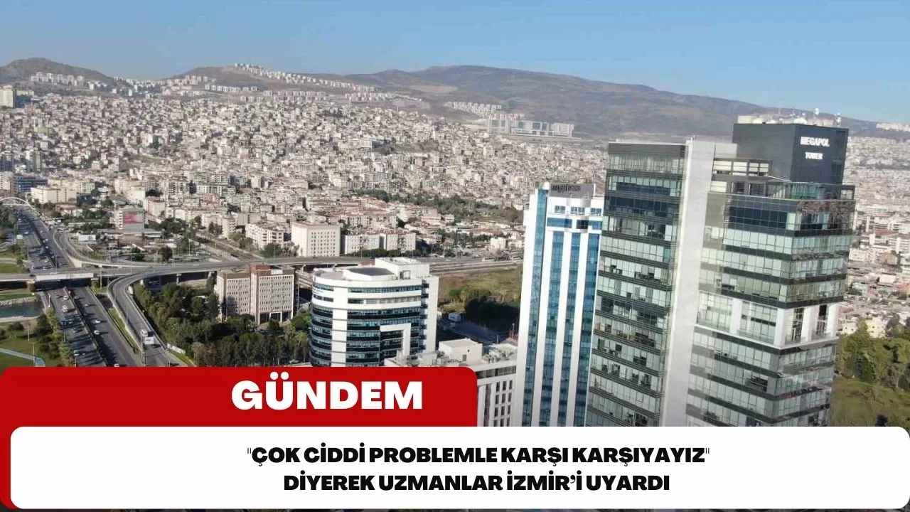 "Çok ciddi problemle karşı karşıyayız" diyerek uzmanlar İzmir’i uyardı