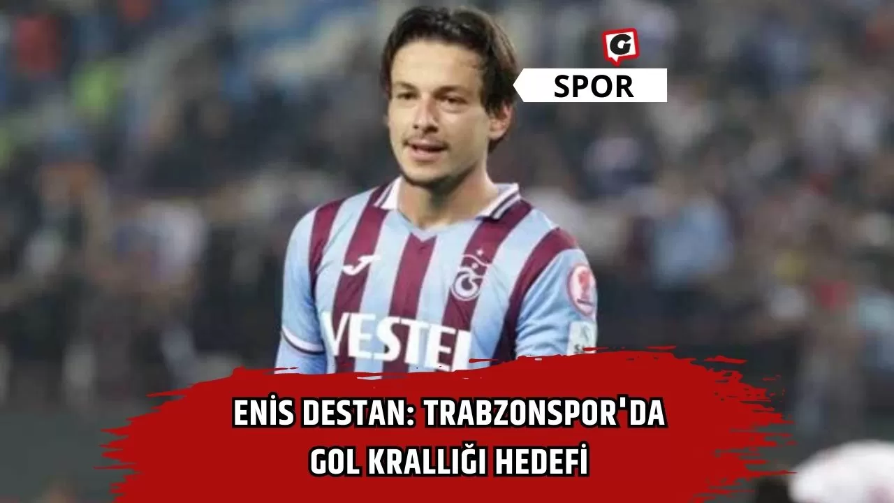 Enis Destan: Trabzonspor'da gol krallığı hedefi