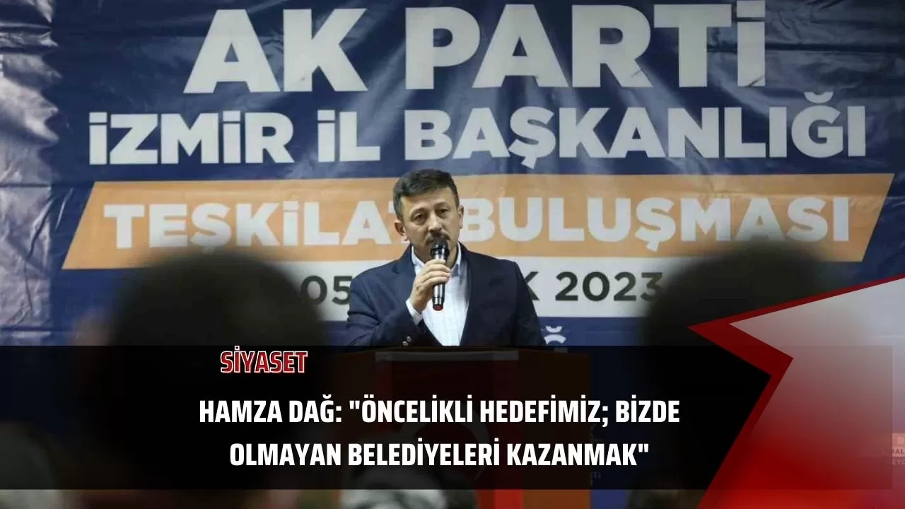 Hamza Dağ: "Öncelikli hedefimiz; bizde olmayan belediyeleri kazanmak"