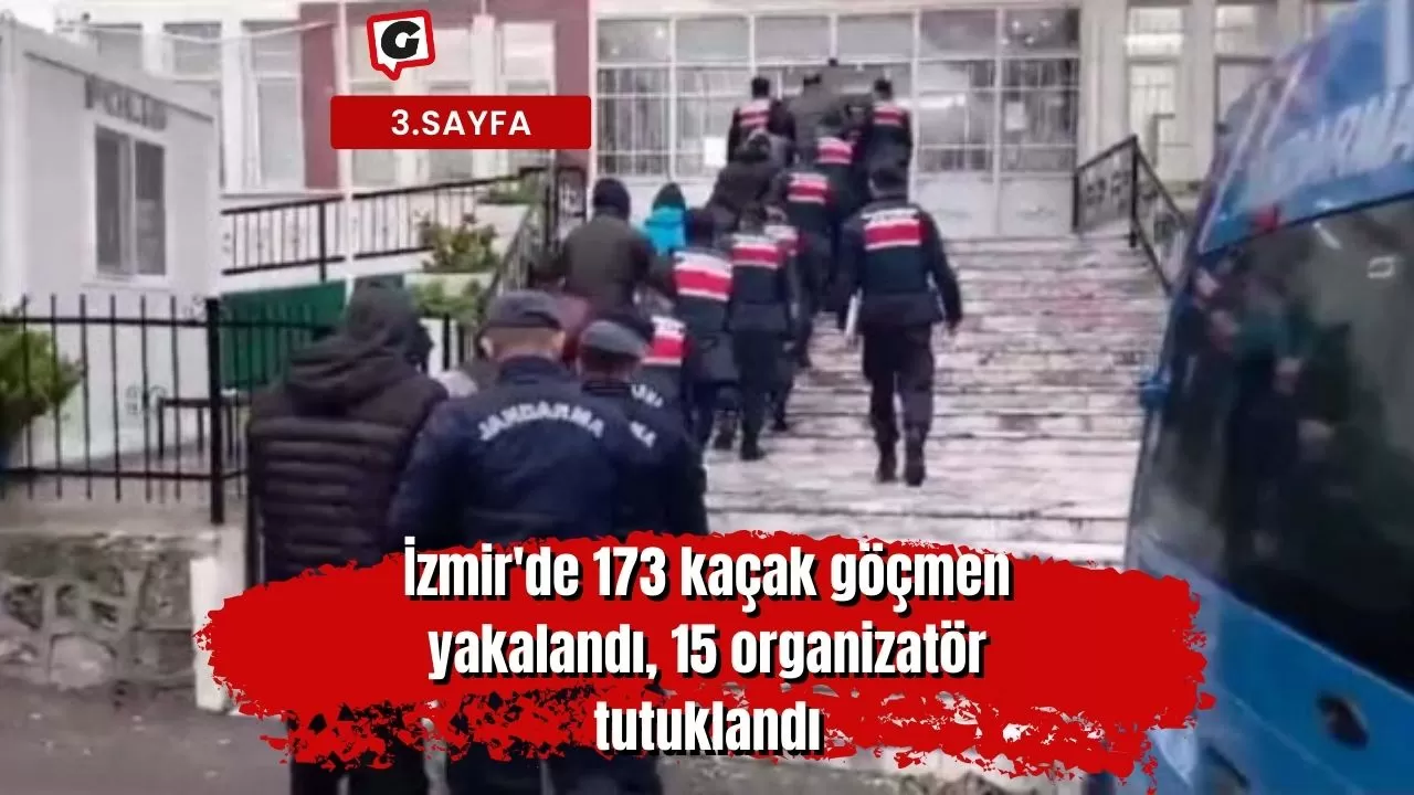 İzmir'de 173 kaçak göçmen yakalandı, 15 organizatör tutuklandı