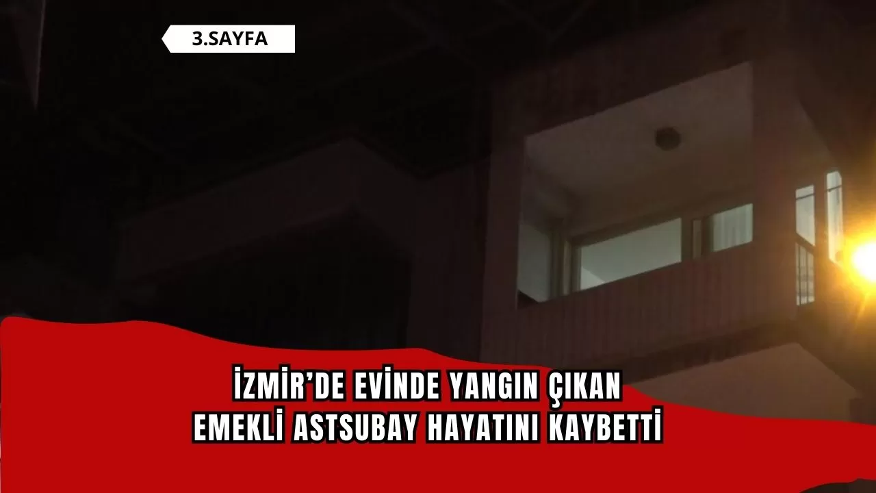 İzmir’de evinde yangın çıkan emekli astsubay hayatını kaybetti