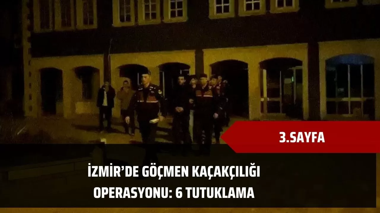 İzmir’de göçmen kaçakçılığı operasyonu: 6 tutuklama