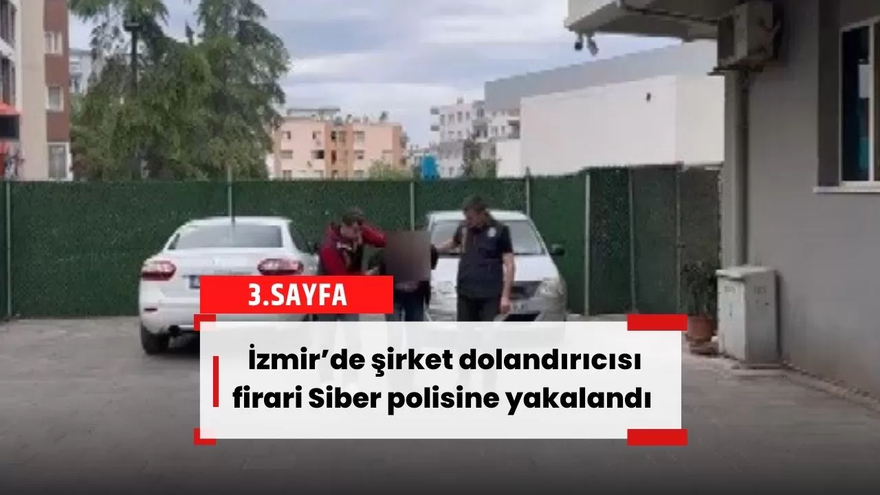 İzmir’de şirket dolandırıcısı firari, Siber polisine yakalandı