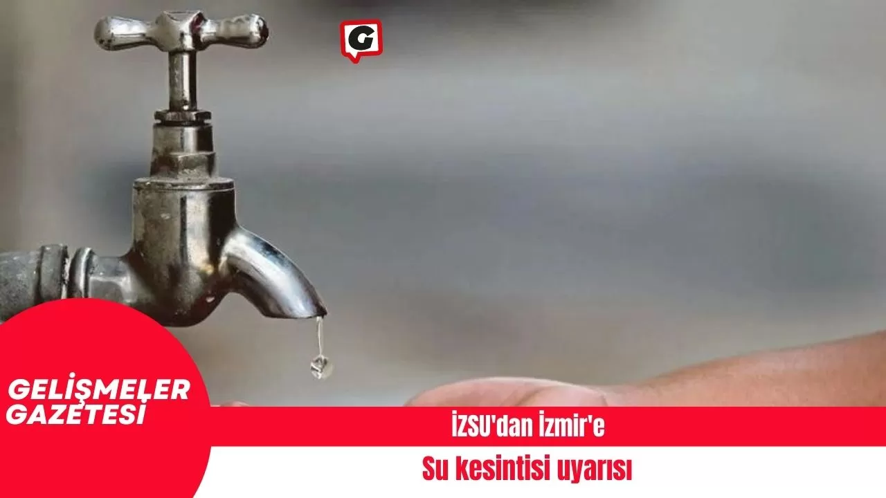İZSU'dan İzmir'e su kesintisi uyarısı