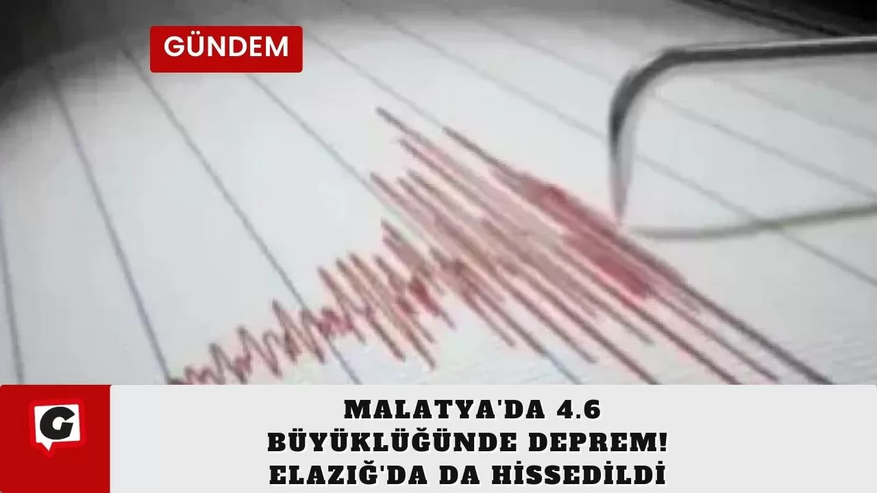 Malatya'da 4.6 büyüklüğünde deprem! Elazığ'da da hissedildi