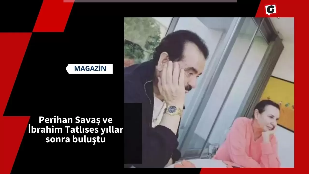 Perihan Savaş ve İbrahim Tatlıses yıllar sonra buluştu