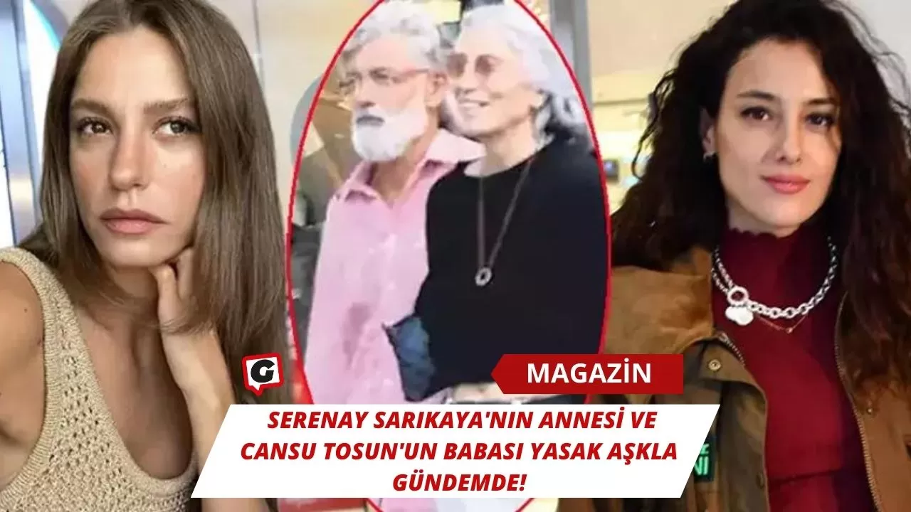 Serenay Sarıkaya'nın Annesi ve Cansu Tosun'un Babası Yasak Aşkla Gündemde!