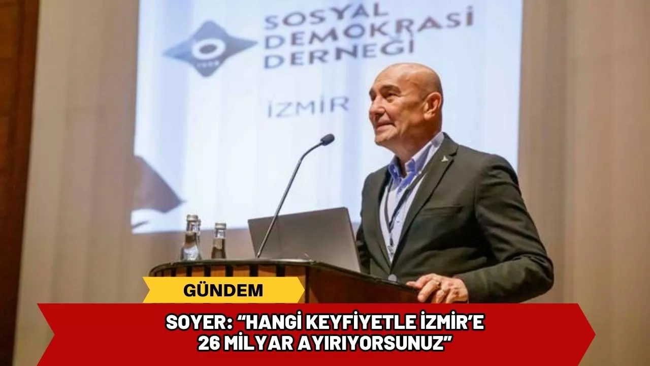Soyer: “Hangi keyfiyetle İzmir’e 26 milyar ayırıyorsunuz”
