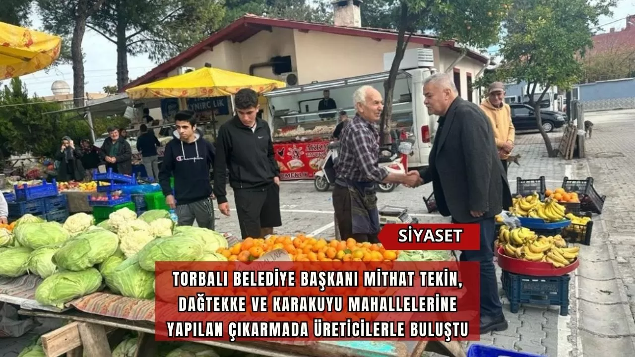 Torbalı Belediye Başkanı Mithat Tekin, Dağtekke ve Karakuyu Mahallelerine Yapılan Çıkarmada Üreticilerle Buluştu