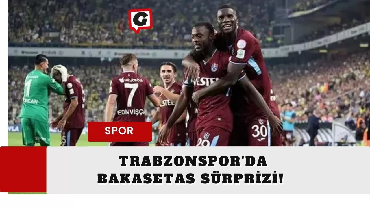 Trabzonspor'da Bakasetas sürprizi!