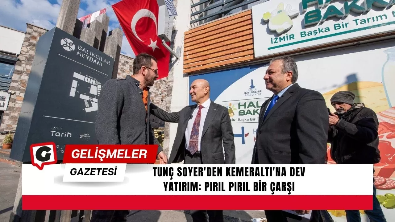 Tunç Soyer'den Kemeraltı'na dev yatırım: Pırıl pırıl bir çarşı