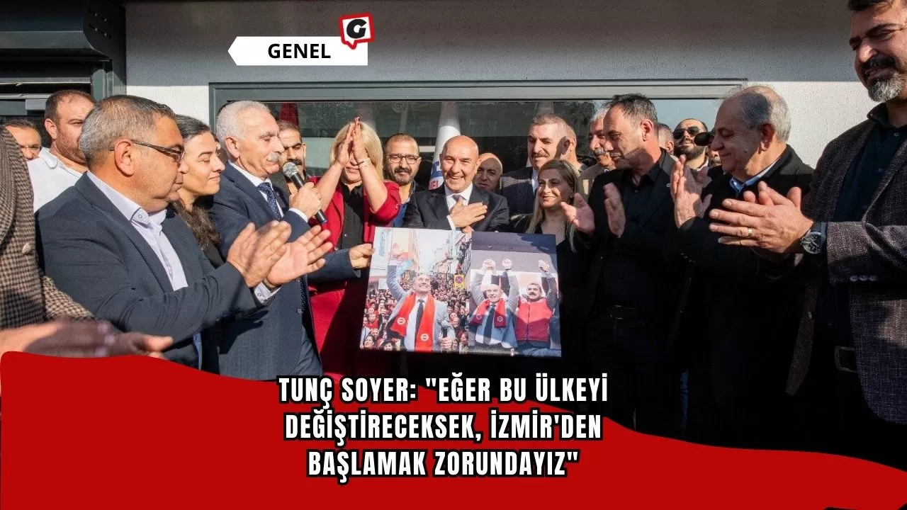 Tunç Soyer: "Eğer bu ülkeyi değiştireceksek, İzmir'den başlamak zorundayız"
