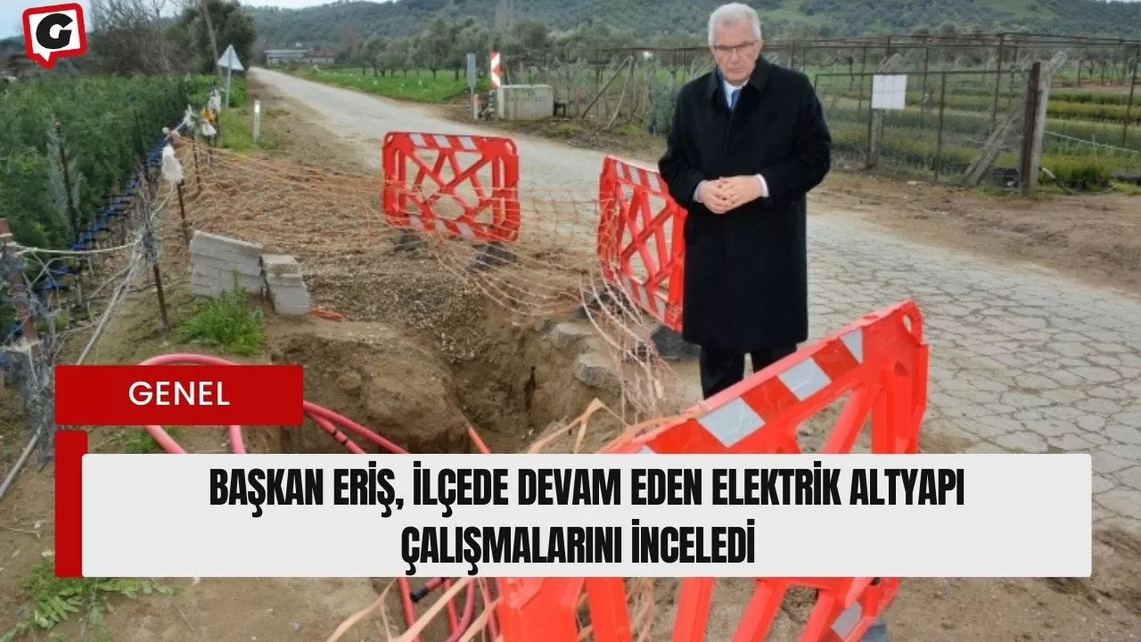 Başkan Eriş, İlçede Devam Eden Elektrik Altyapı Çalışmalarını İnceledi