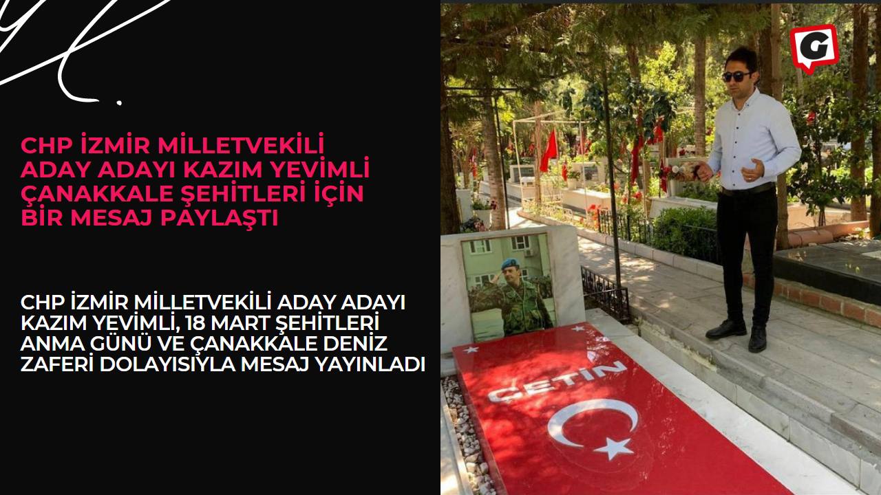 CHP İzmir Milletvekili Aday Adayı Kazım Yevimli Çanakkale şehitleri için bir mesaj paylaştı