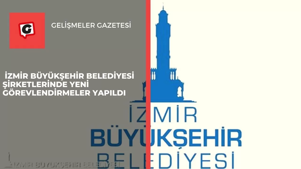 İzmir Büyükşehir Belediyesi şirketlerinde yeni görevlendirmeler yapıldı