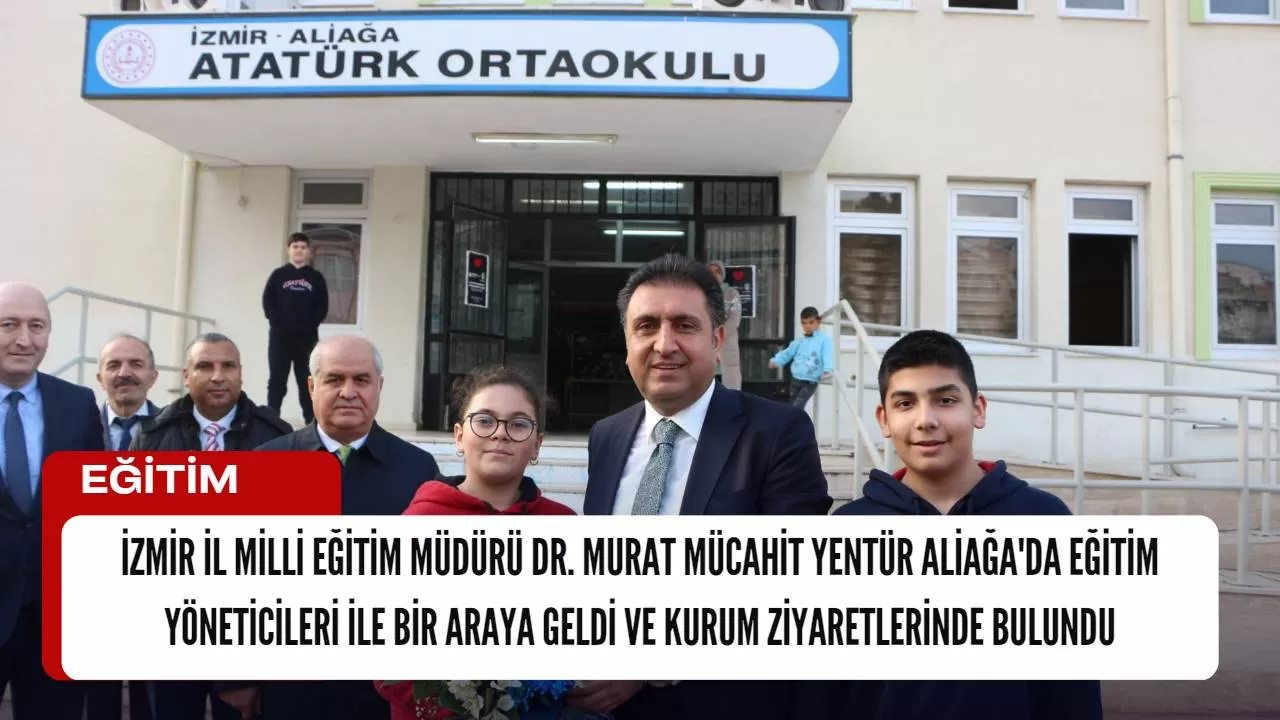 İzmir İl Milli Eğitim Müdürü Dr. Murat Mücahit Yentür Aliağa'da Eğitim Yöneticileri ile Bir Araya Geldi ve Kurum Ziyaretlerinde Bulundu