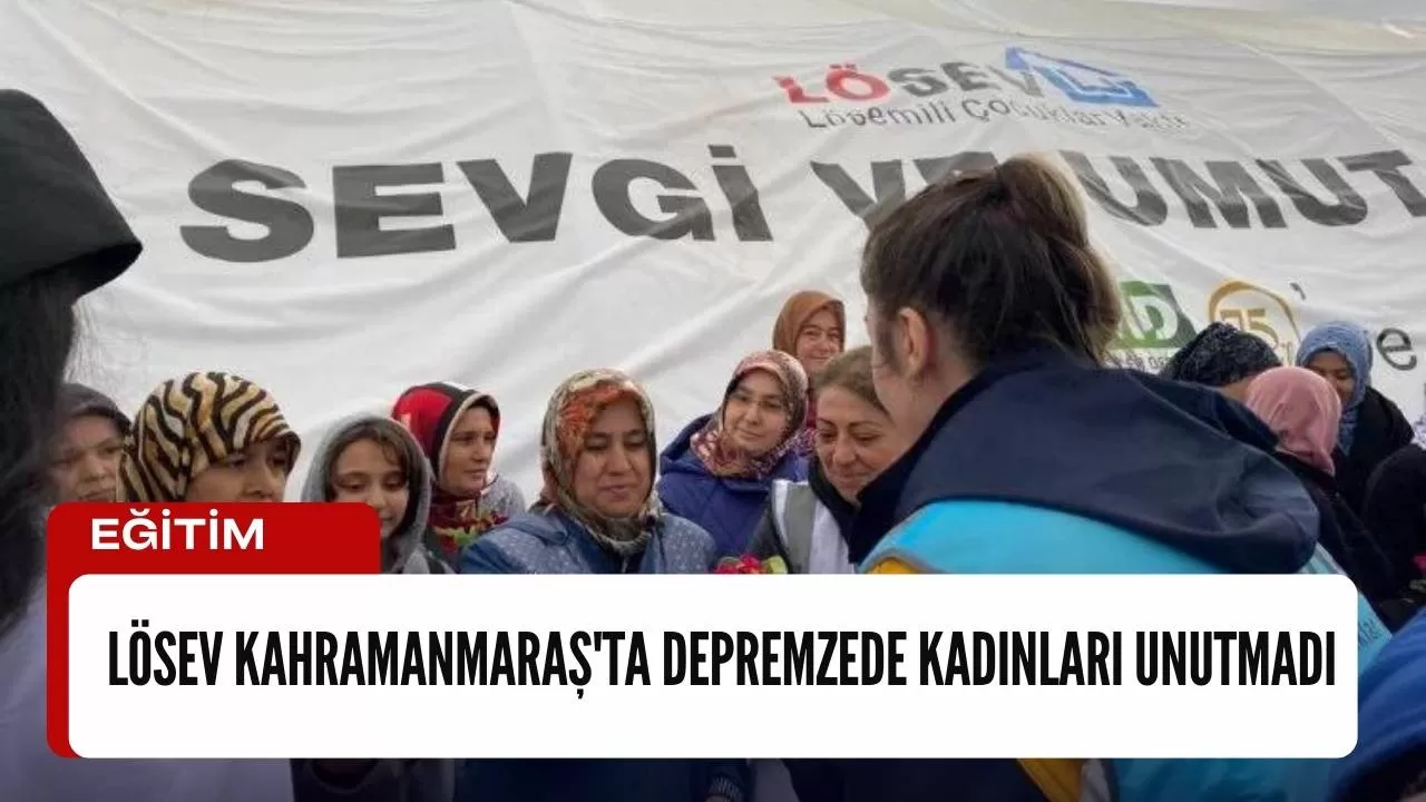 LÖSEV Kahramanmaraş'ta depremzede kadınları unutmadı