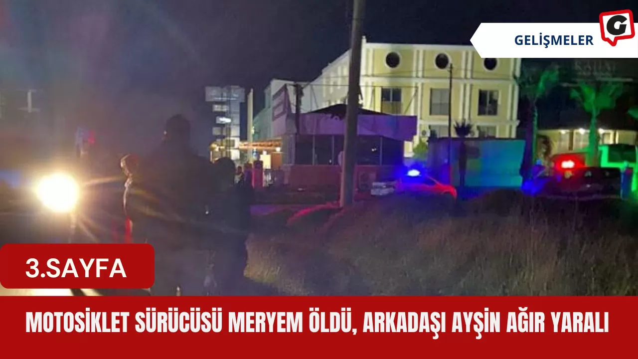 Motosiklet sürücüsü Meryem öldü, arkadaşı Ayşin ağır yaralı